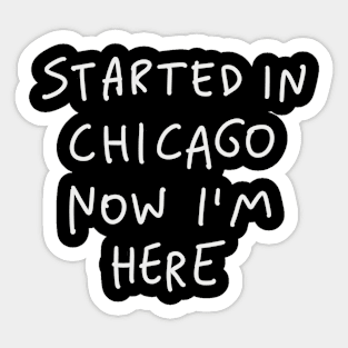 Started In Chicago Now Im Here Sticker